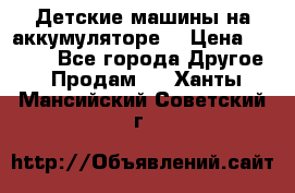 Детские машины на аккумуляторе  › Цена ­ 5 000 - Все города Другое » Продам   . Ханты-Мансийский,Советский г.